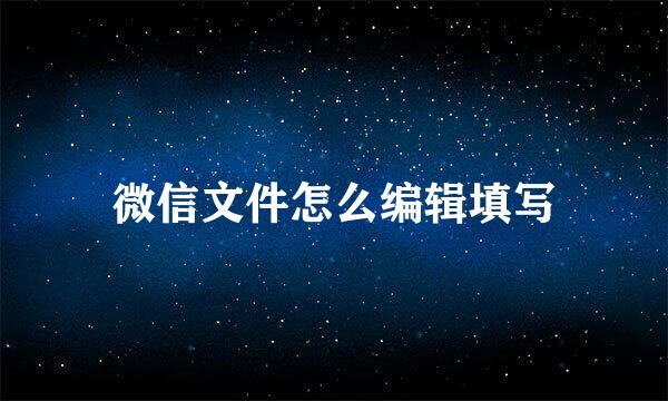 微信文件怎么编辑填写