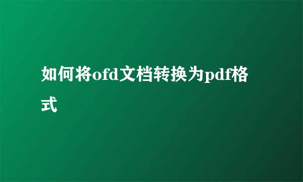 如何将ofd文档转换为pdf格式
