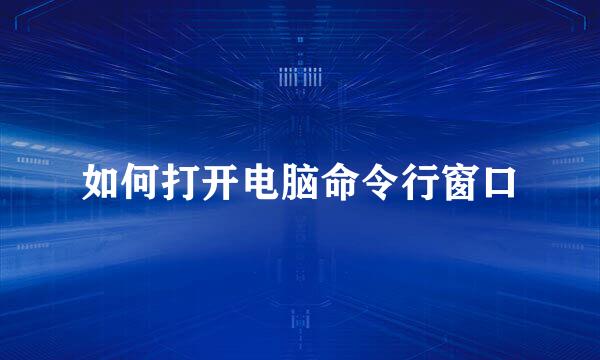 如何打开电脑命令行窗口