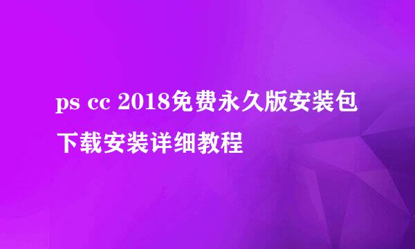ps cc 2018免费永久版安装包下载安装详细教程