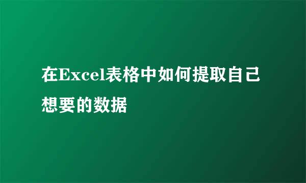 在Excel表格中如何提取自己想要的数据