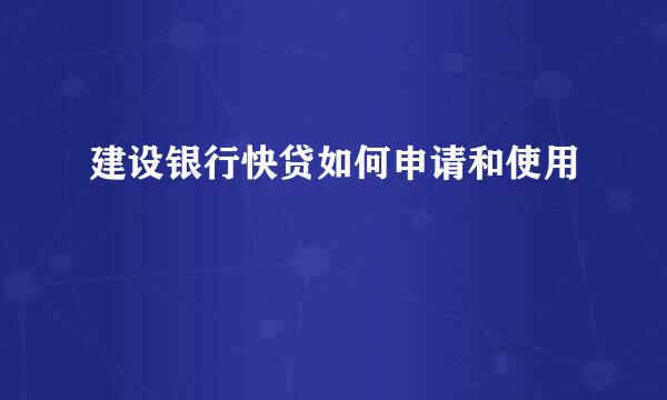 建设银行快贷如何申请和使用