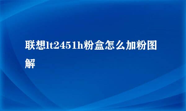 联想lt2451h粉盒怎么加粉图解