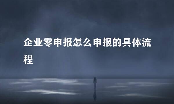 企业零申报怎么申报的具体流程