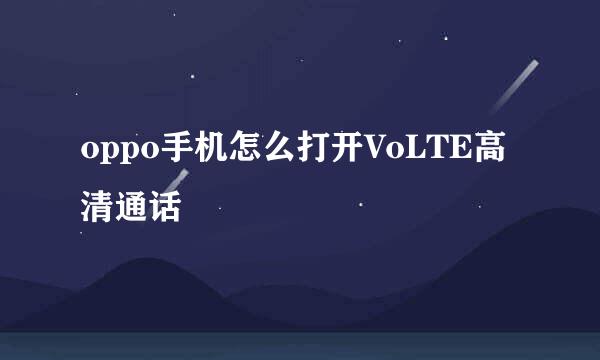 oppo手机怎么打开VoLTE高清通话