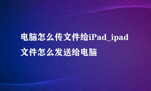 电脑怎么传文件给iPad_ipad文件怎么发送给电脑