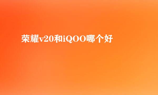 荣耀v20和iQOO哪个好