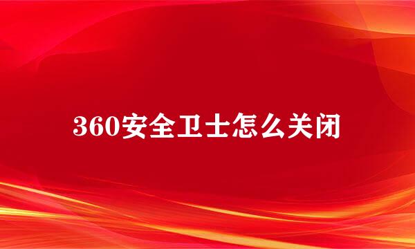 360安全卫士怎么关闭