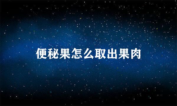 便秘果怎么取出果肉