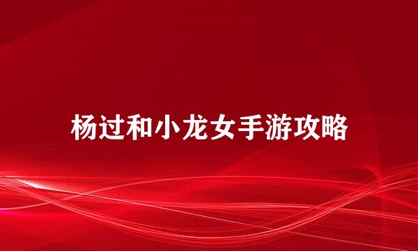 杨过和小龙女手游攻略