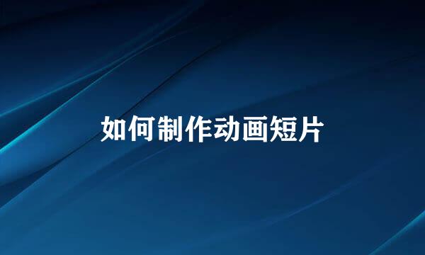 如何制作动画短片