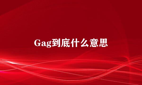 Gag到底什么意思