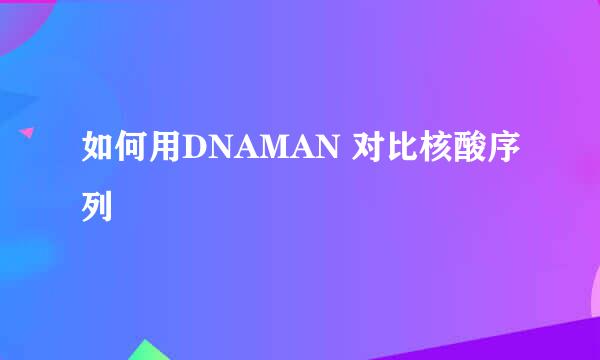 如何用DNAMAN 对比核酸序列