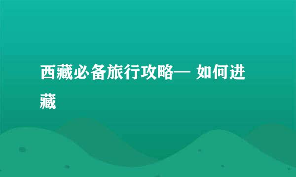 西藏必备旅行攻略— 如何进藏