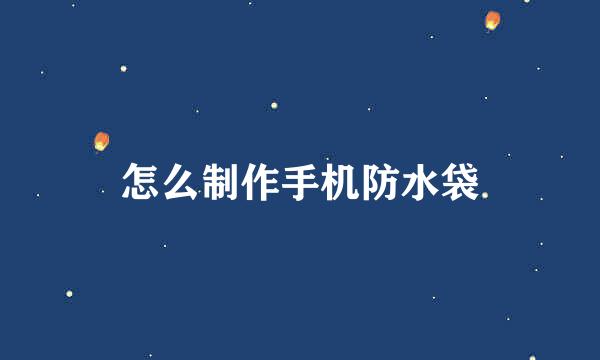 怎么制作手机防水袋