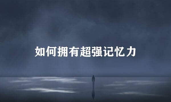 如何拥有超强记忆力