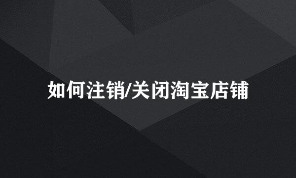 如何注销/关闭淘宝店铺