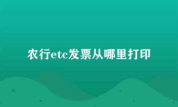 农行etc发票从哪里打印