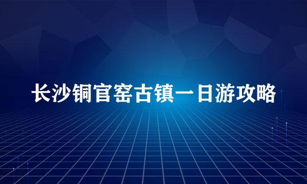 长沙铜官窑古镇一日游攻略