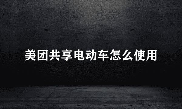 美团共享电动车怎么使用