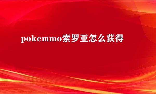 pokemmo索罗亚怎么获得