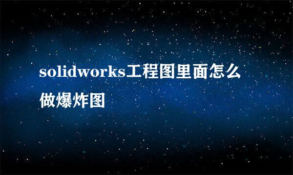 solidworks工程图里面怎么做爆炸图