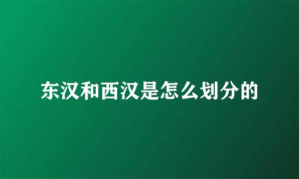 东汉和西汉是怎么划分的