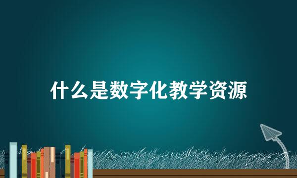 什么是数字化教学资源