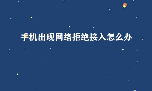 手机出现网络拒绝接入怎么办