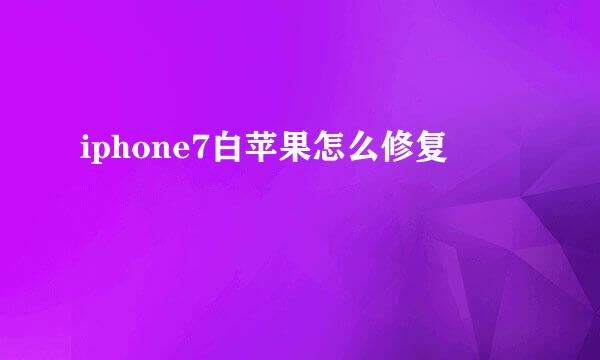 iphone7白苹果怎么修复