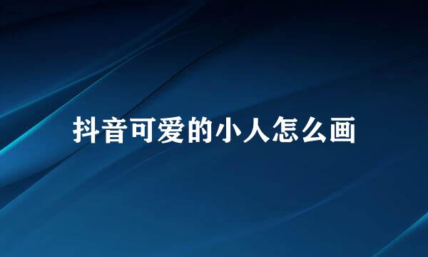 抖音可爱的小人怎么画