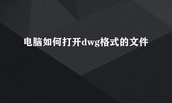 电脑如何打开dwg格式的文件