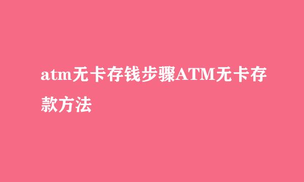 atm无卡存钱步骤ATM无卡存款方法