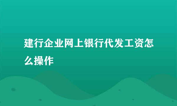 建行企业网上银行代发工资怎么操作