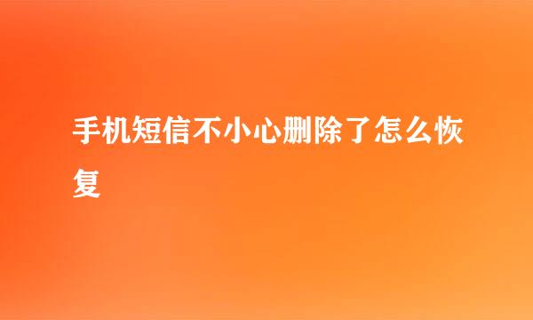 手机短信不小心删除了怎么恢复