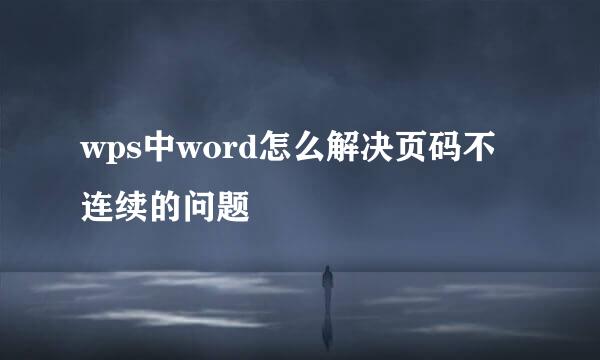 wps中word怎么解决页码不连续的问题