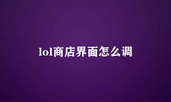 lol商店界面怎么调