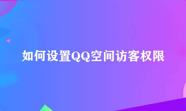 如何设置QQ空间访客权限