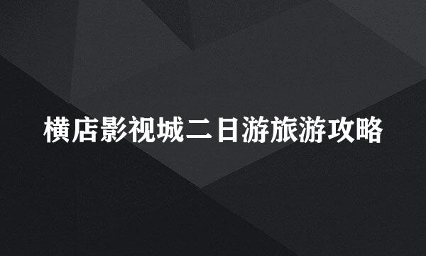 横店影视城二日游旅游攻略
