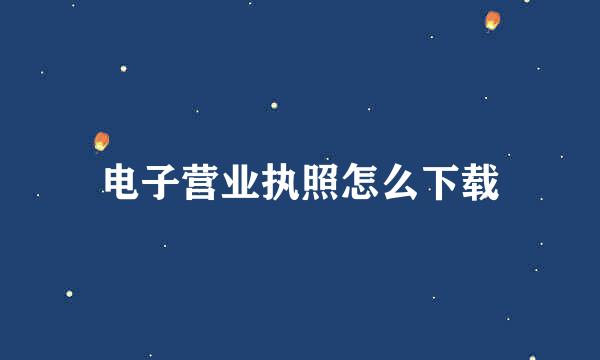 电子营业执照怎么下载