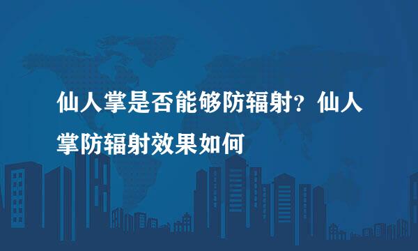 仙人掌是否能够防辐射？仙人掌防辐射效果如何