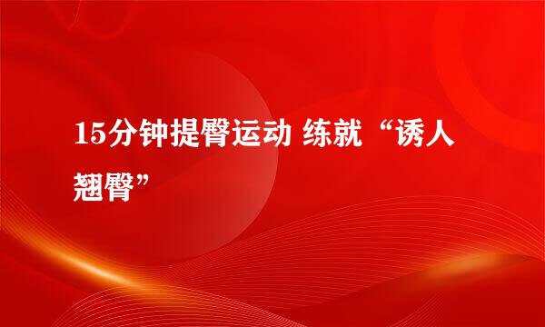 15分钟提臀运动 练就“诱人翘臀”