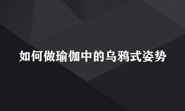 如何做瑜伽中的乌鸦式姿势