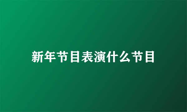 新年节目表演什么节目
