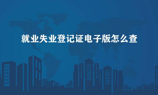 就业失业登记证电子版怎么查