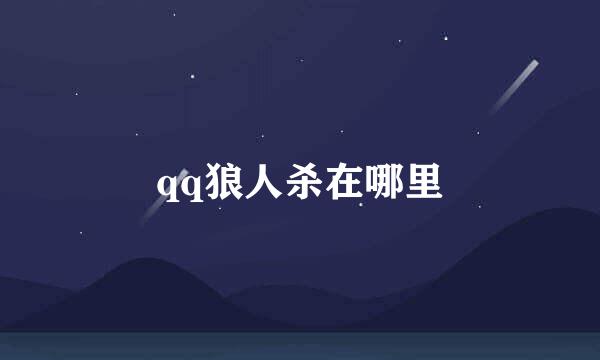 qq狼人杀在哪里