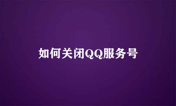 如何关闭QQ服务号