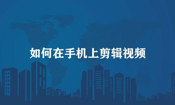 如何在手机上剪辑视频