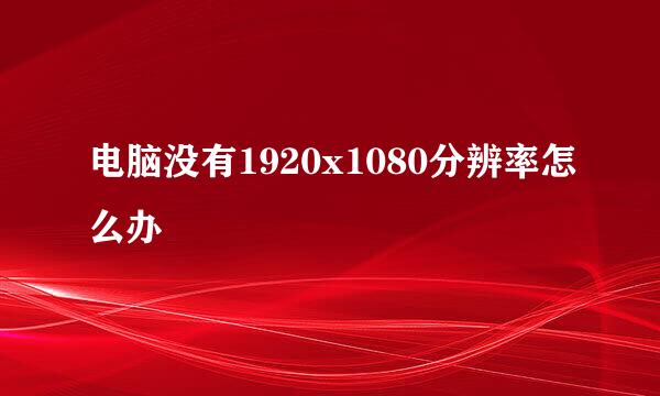 电脑没有1920x1080分辨率怎么办