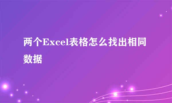 两个Excel表格怎么找出相同数据